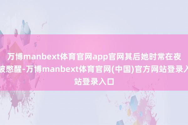 万博manbext体育官网app官网其后她时常在夜间被憋醒-万博manbext体育官网(中国)官方网站登录入口