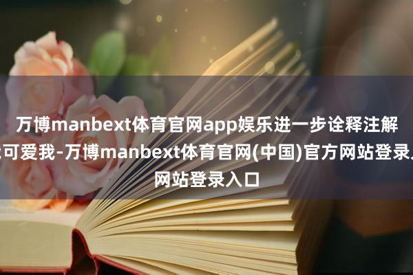 万博manbext体育官网app娱乐进一步诠释注解“我可爱我-万博manbext体育官网(中国)官方网站登录入口
