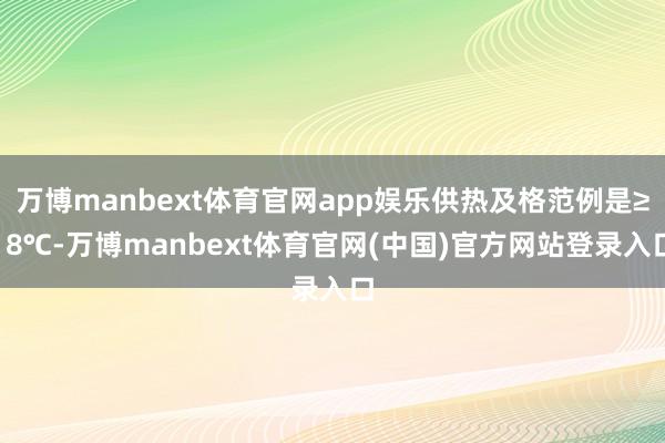 万博manbext体育官网app娱乐供热及格范例是≥18℃-万博manbext体育官网(中国)官方网站登录入口