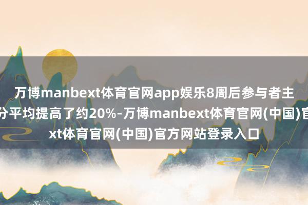 万博manbext体育官网app娱乐8周后参与者主不雅寝息质地评分平均提高了约20%-万博manbext体育官网(中国)官方网站登录入口