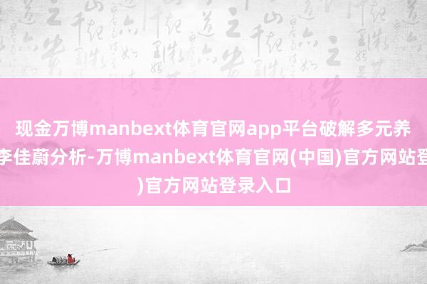 现金万博manbext体育官网app平台破解多元养老困局李佳蔚分析-万博manbext体育官网(中国)官方网站登录入口