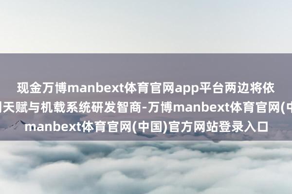 现金万博manbext体育官网app平台两边将依托海航控股航空器筹划天赋与机载系统研发智商-万博manbext体育官网(中国)官方网站登录入口