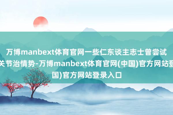 万博manbext体育官网一些仁东谈主志士曾尝试移植西关节治情势-万博manbext体育官网(中国)官方网站登录入口