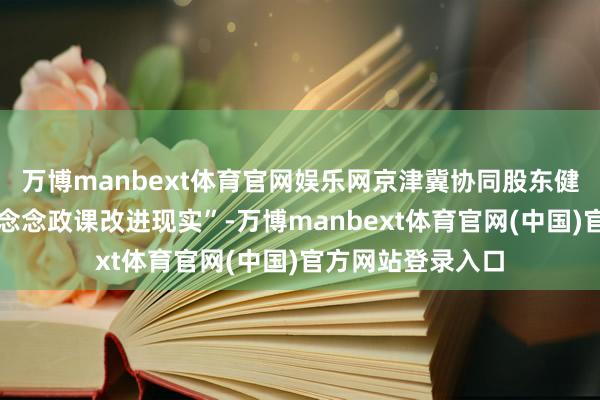 万博manbext体育官网娱乐网京津冀协同股东健康中国计策融入念念政课改进现实”-万博manbext体育官网(中国)官方网站登录入口